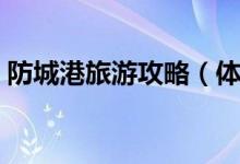 防城港旅游攻略(體驗一次獨特的風土人情)