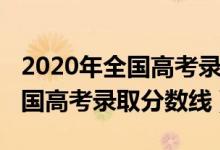 2020年全國(guó)高考錄取分?jǐn)?shù)線預(yù)估（2020年全國(guó)高考錄取分?jǐn)?shù)線）