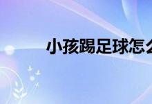 小孩踢足球怎么畫(huà)（小孩踢足球）