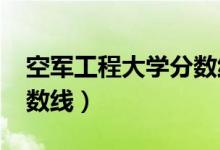 空軍工程大學分數(shù)線2019（空軍工程大學分數(shù)線）