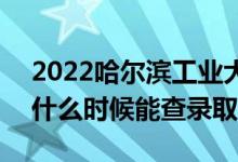 2022哈爾濱工業(yè)大學(xué)錄取時(shí)間及查詢?nèi)肟冢ㄊ裁磿r(shí)候能查錄?。?class=