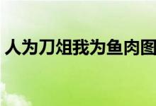 人為刀俎我為魚(yú)肉圖片（人為刀俎我為魚(yú)肉）