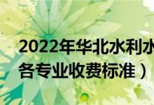 2022年華北水利水電大學(xué)學(xué)費(fèi)多少錢（一年各專業(yè)收費(fèi)標(biāo)準(zhǔn)）