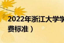 2022年浙江大學學費多少錢（一年各專業(yè)收費標準）