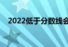 2022低于分?jǐn)?shù)線會被錄取嗎（有機(jī)會嗎）