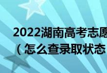 2022湖南高考志愿填報后多久知道錄取結(jié)果（怎么查錄取狀態(tài)）