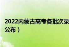 2022內(nèi)蒙古高考各批次錄取時(shí)間及錄取順序（結(jié)果什么時(shí)候公布）