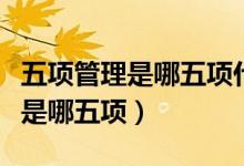 五項(xiàng)管理是哪五項(xiàng)什么時(shí)候提出的（五項(xiàng)管理是哪五項(xiàng)）