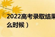2022高考錄取結(jié)果幾號(hào)出來（查詢時(shí)間是什么時(shí)候）