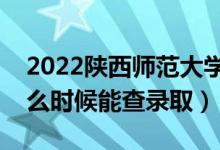 2022陜西師范大學(xué)錄取時(shí)間及查詢?nèi)肟冢ㄊ裁磿r(shí)候能查錄?。?class=