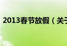 2013春節(jié)放假(關(guān)于2013春節(jié)放假的介紹)