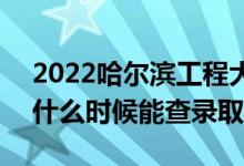 2022哈爾濱工程大學(xué)錄取時(shí)間及查詢?nèi)肟冢ㄊ裁磿r(shí)候能查錄?。?class=