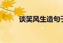談笑風生造句子（談笑風生造句）