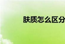 膚質怎么區(qū)分混油混干（膚質）