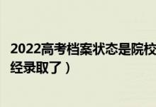 2022高考檔案狀態(tài)是院校在閱的錄取幾率有多大（是不是已經(jīng)錄取了）