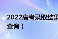 2022高考錄取結(jié)果什么時(shí)間公布（幾號(hào)開(kāi)始查詢）