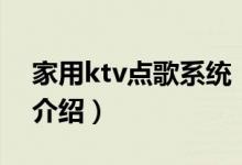 家用ktv點(diǎn)歌系統(tǒng)（關(guān)于家用ktv點(diǎn)歌系統(tǒng)的介紹）