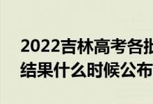 2022吉林高考各批次錄取時(shí)間及錄取順序（結(jié)果什么時(shí)候公布）