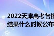 2022天津高考各批次錄取時間及錄取順序（結果什么時候公布）