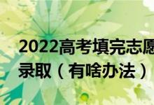 2022高考填完志愿后怎么知道自己有沒有被錄?。ㄓ猩掇k法）