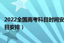 2022全國高考科目時(shí)間安排表（2021年6月全國高考時(shí)間科目安排）