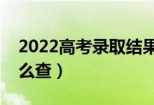 2022高考錄取結果什么時候出（錄取結果怎么查）