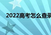 2022高考怎么查錄取結果（有哪些方法）