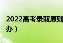 2022高考錄取原則（2022高考沒被錄取怎么辦）