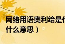網(wǎng)絡(luò)用語(yǔ)奧利給是什么意思（網(wǎng)絡(luò)上奧利給是什么意思）