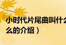 小時(shí)代片尾曲叫什么（關(guān)于小時(shí)代片尾曲叫什么的介紹）