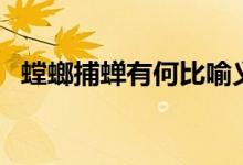 螳螂捕蟬有何比喻義（螳螂捕蟬用來(lái)比喻）