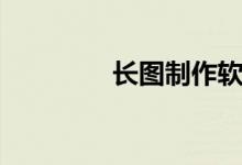 長(zhǎng)圖制作軟件（長(zhǎng)圖制作）
