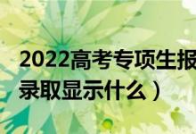 2022高考專項(xiàng)生報(bào)名時(shí)間(2022高考沒(méi)有被錄取顯示什么)