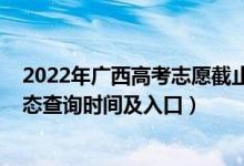2022年廣西高考志愿截止日期（2022廣西高考志愿檔案狀態(tài)查詢時(shí)間及入口）