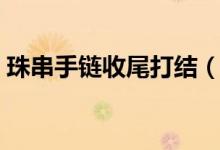 珠串手鏈?zhǔn)瘴泊蚪Y(jié)（最簡(jiǎn)單的手串收尾打結(jié)）