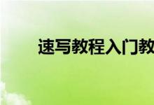 速寫(xiě)教程入門(mén)教學(xué)視頻（速寫(xiě)教程）