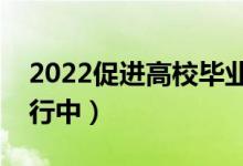 2022促進高校畢業(yè)生就業(yè)攻堅行動（正在進行中）