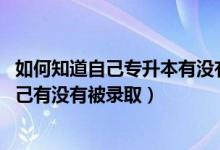 如何知道自己專升本有沒(méi)有被錄?。?022專升本怎么知道自己有沒(méi)有被錄?。?class=