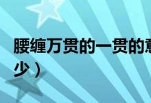 腰纏萬(wàn)貫的一貫的意思（腰纏萬(wàn)貫的一貫是多少）