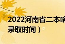 2022河南省二本啥時(shí)候知道錄取結(jié)果（二本錄取時(shí)間）