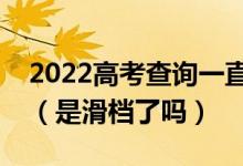2022高考查詢一直顯示未被錄取是什么意思(是滑檔了嗎)
