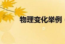 物理變化舉例(物理變化的例子)
