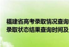 福建省高考錄取情況查詢時(shí)間2021（2022福建高考各批次錄取狀態(tài)結(jié)果查詢時(shí)間及入口）