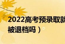 2022高考預(yù)錄取就一定會(huì)被錄取嗎（有可能被退檔嗎）