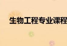 生物工程專業(yè)課程有哪些（主要學(xué)什么）