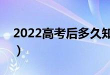 2022高考后多久知道錄取結(jié)果（哪天出結(jié)果）