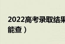 2022高考錄取結(jié)果什么時(shí)候可以查詢（哪天能查）