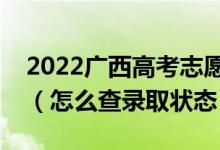 2022廣西高考志愿填報后多久知道錄取結果(怎么查錄取狀態(tài))