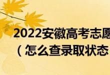 2022安徽高考志愿填報后多久知道錄取結果（怎么查錄取狀態(tài)）