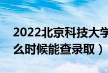 2022北京科技大學錄取時間及查詢?nèi)肟冢ㄊ裁磿r候能查錄?。?class=